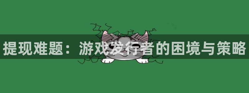 pp电子官网注册方法是什么样的：提现难题：游戏发行者的困境与策略
