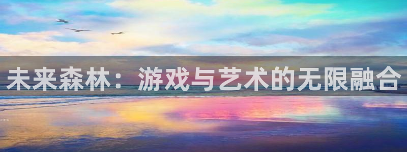 广州pp电子投资：未来森林：游戏与艺术的无限融合